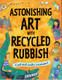 Astonishing Art with Recycled Rubbish